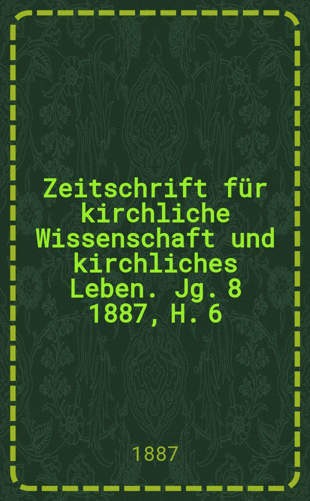 Zeitschrift für kirchliche Wissenschaft und kirchliches Leben. [Jg. 8] 1887, H. 6