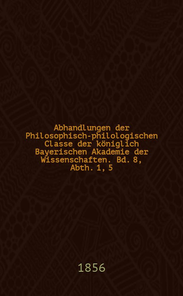 Abhandlungen der Philosophisch-philologischen Classe der königlich Bayerischen Akademie der Wissenschaften. Bd. 8, Abth. 1, [5] : Ueber die zwei ältesten Compendien der Logik in deutscher Sprache = О двух самых старых компендиумах логики в немецком языке