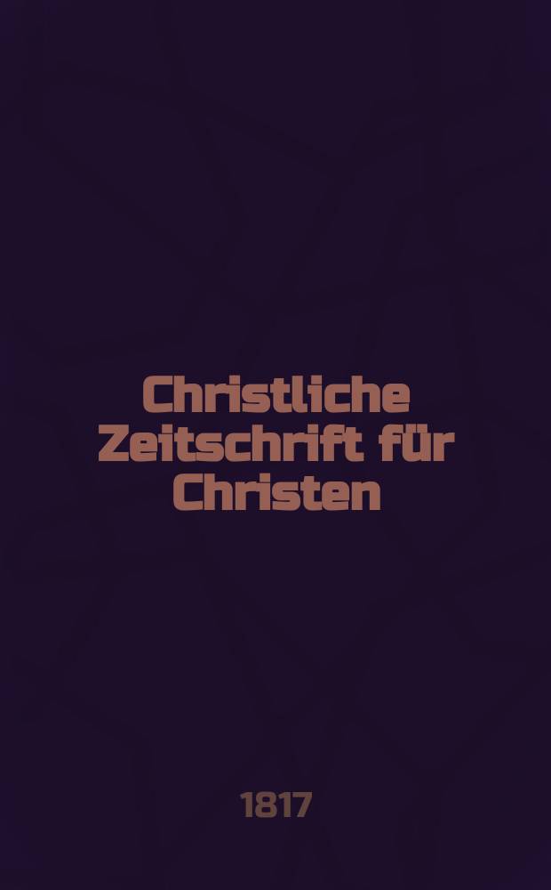Christliche Zeitschrift für Christen : zur Fōrderung des evangelischen Glaubens und Lebens. Jg.5 1817/1818, Quart. 1