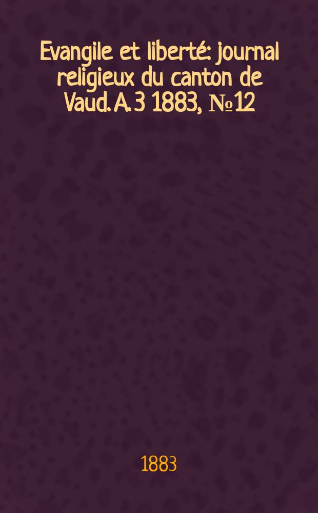 Evangile et libert&eacute; : journal religieux du canton de Vaud. A. 3 1883, № 12