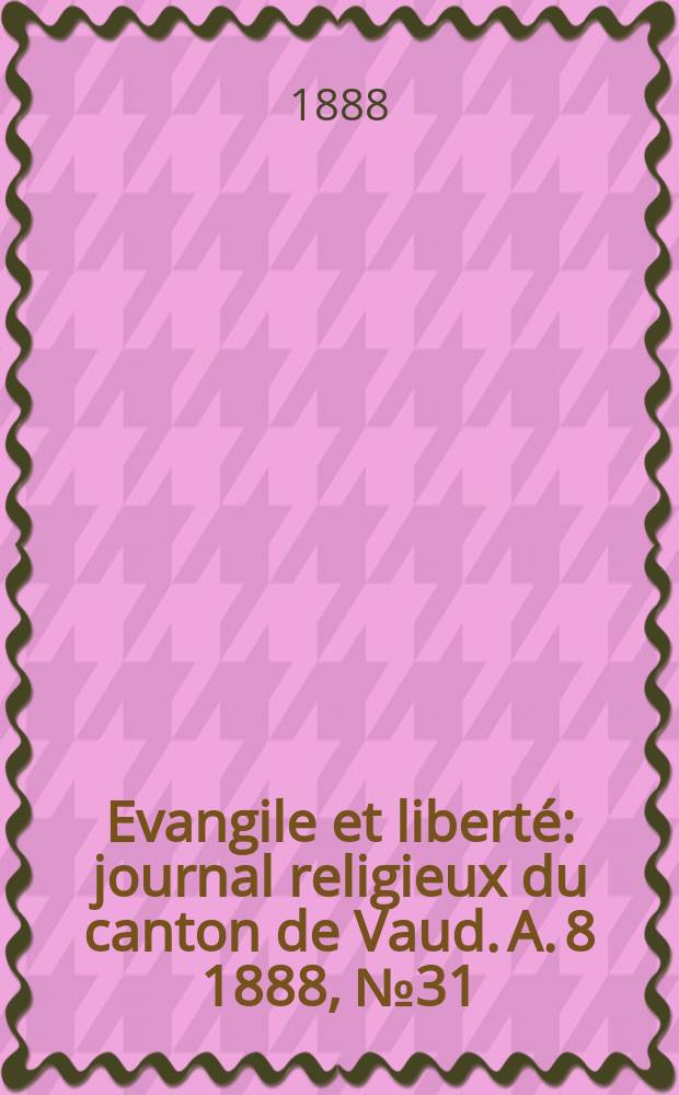 Evangile et libert&eacute; : journal religieux du canton de Vaud. A. 8 1888, № 31