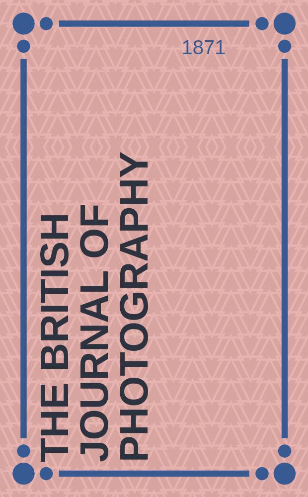 The British journal of photography : the recognised organ of professional and amateur photographers published weekly. Vol. 18, № 565
