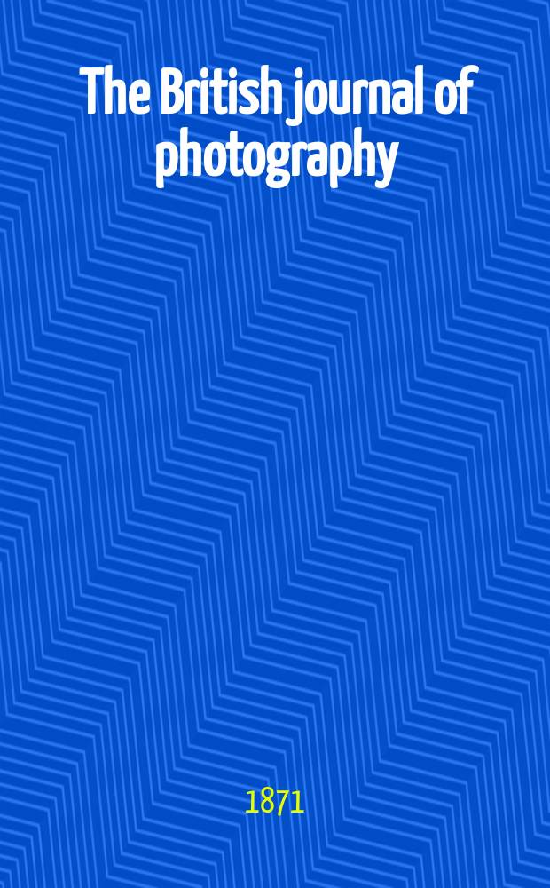 The British journal of photography : the recognised organ of professional and amateur photographers published weekly. Vol. 18, № 580