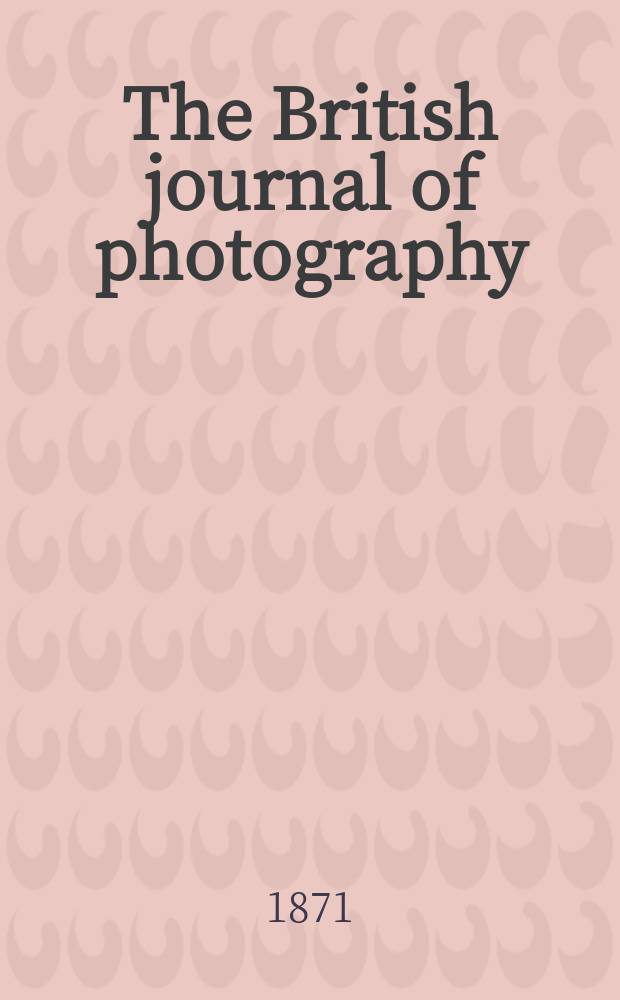 The British journal of photography : the recognised organ of professional and amateur photographers published weekly. Vol. 18, № 585