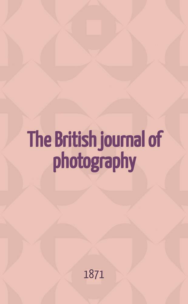 The British journal of photography : the recognised organ of professional and amateur photographers published weekly. Vol. 18, № 589