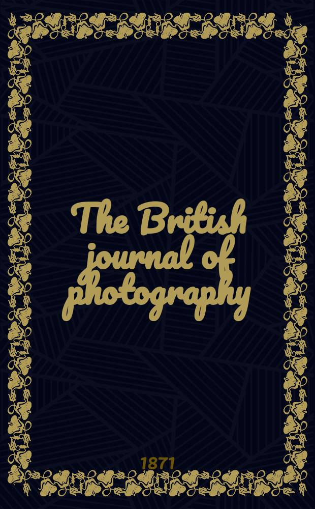 The British journal of photography : the recognised organ of professional and amateur photographers published weekly. Vol. 18, № 599