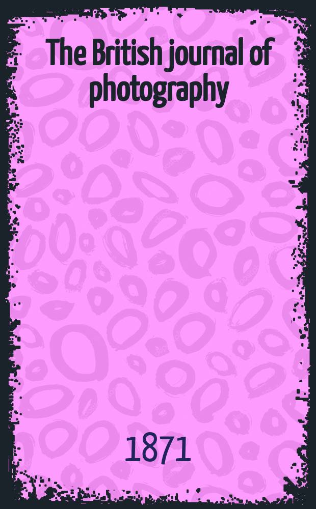 The British journal of photography : the recognised organ of professional and amateur photographers published weekly. Vol. 18, № 606