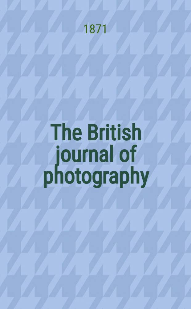 The British journal of photography : the recognised organ of professional and amateur photographers published weekly. Vol. 18, № 608