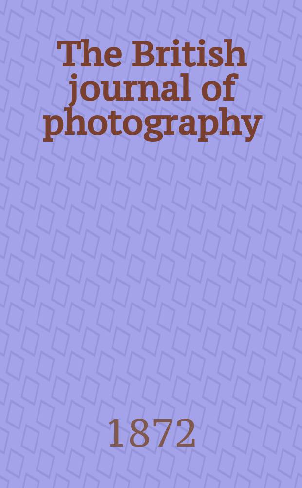 The British journal of photography : the recognised organ of professional and amateur photographers published weekly. Vol. 19, № 619