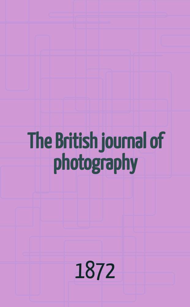 The British journal of photography : the recognised organ of professional and amateur photographers published weekly. Vol. 19, № 626