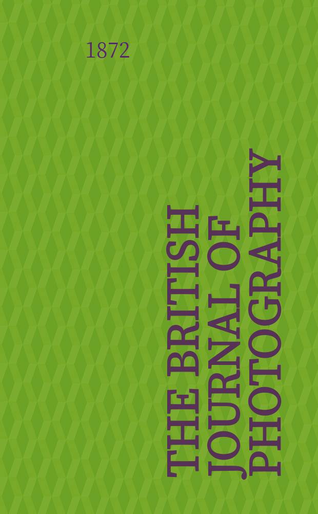 The British journal of photography : the recognised organ of professional and amateur photographers published weekly. Vol. 19, указ.