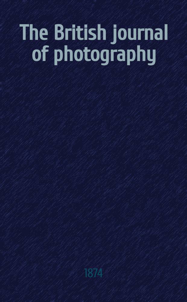The British journal of photography : the recognised organ of professional and amateur photographers published weekly. Vol. 21, № 727