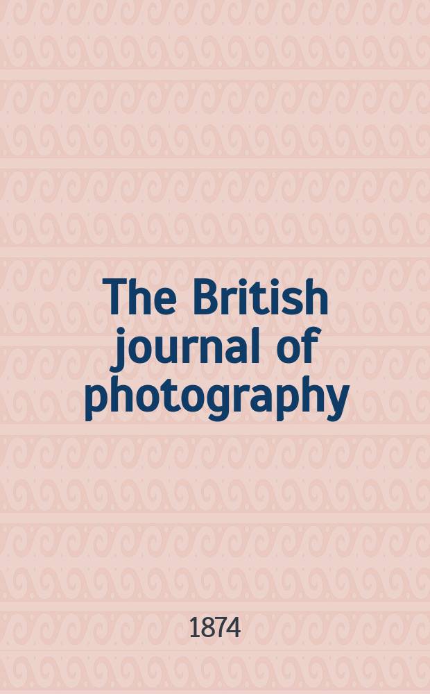 The British journal of photography : the recognised organ of professional and amateur photographers published weekly. Vol. 21, указ.