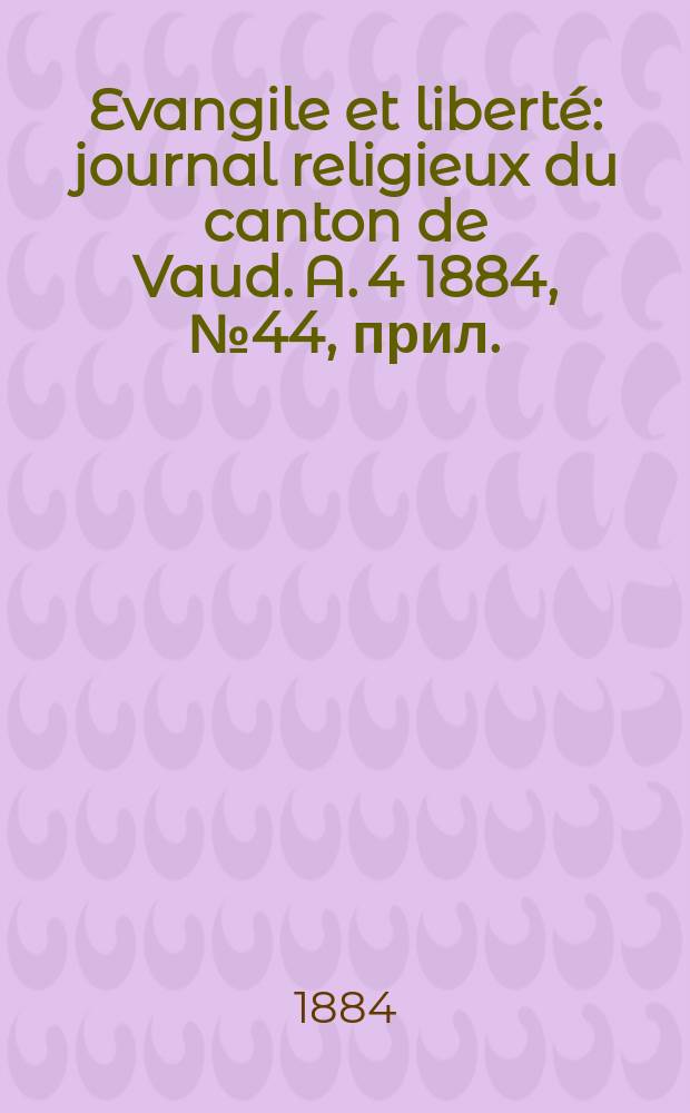 Evangile et liberté : journal religieux du canton de Vaud. A. 4 1884, № 44, прил.