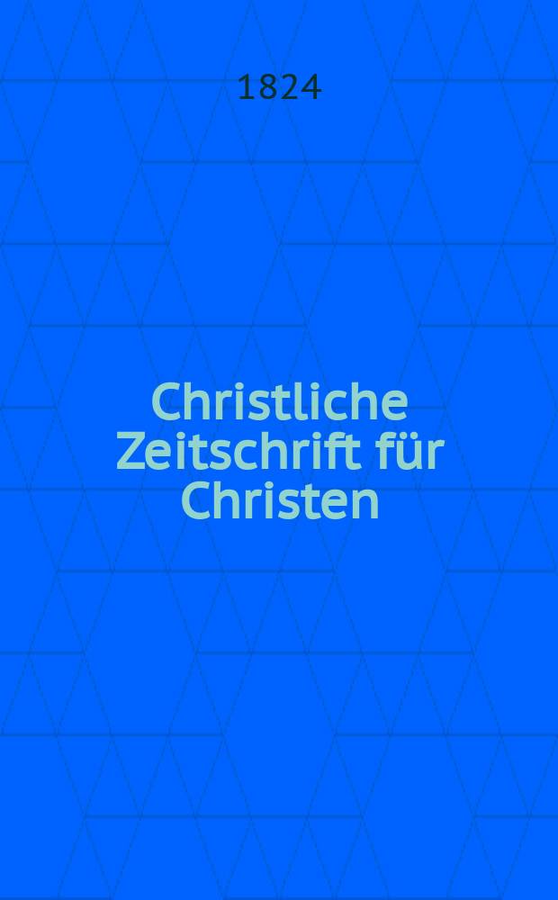 Christliche Zeitschrift für Christen : zur Fōrderung des evangelischen Glaubens und Lebens. Jg. 6 1822/1824, Quart. 4