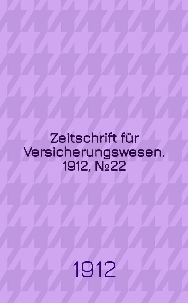 Zeitschrift für Versicherungswesen. 1912, № 22