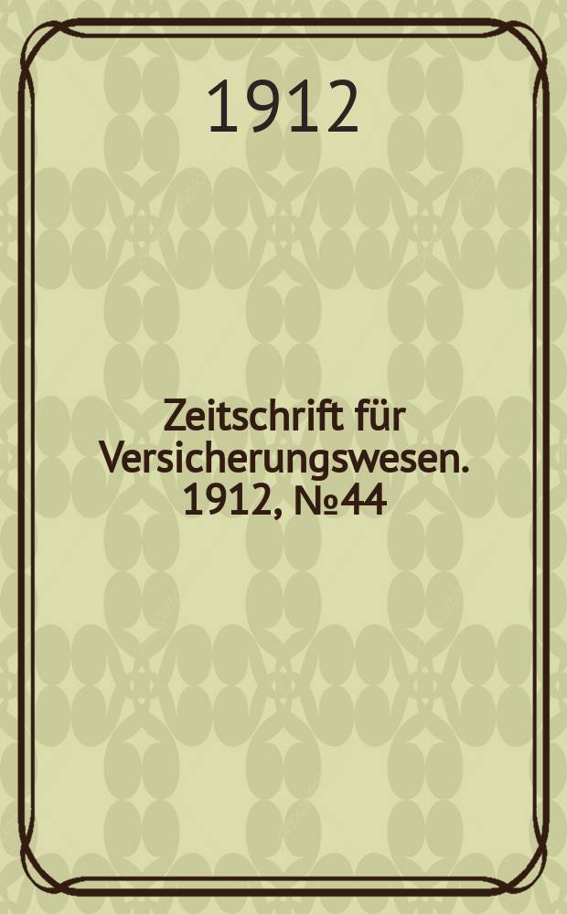 Zeitschrift f&uuml;r Versicherungswesen. 1912, № 44