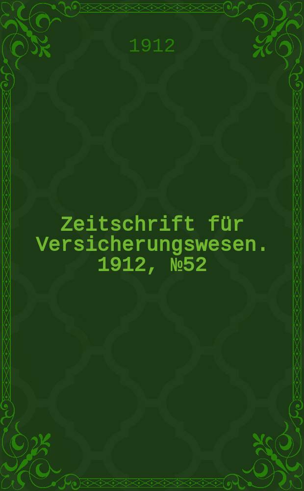 Zeitschrift f&uuml;r Versicherungswesen. 1912, № 52