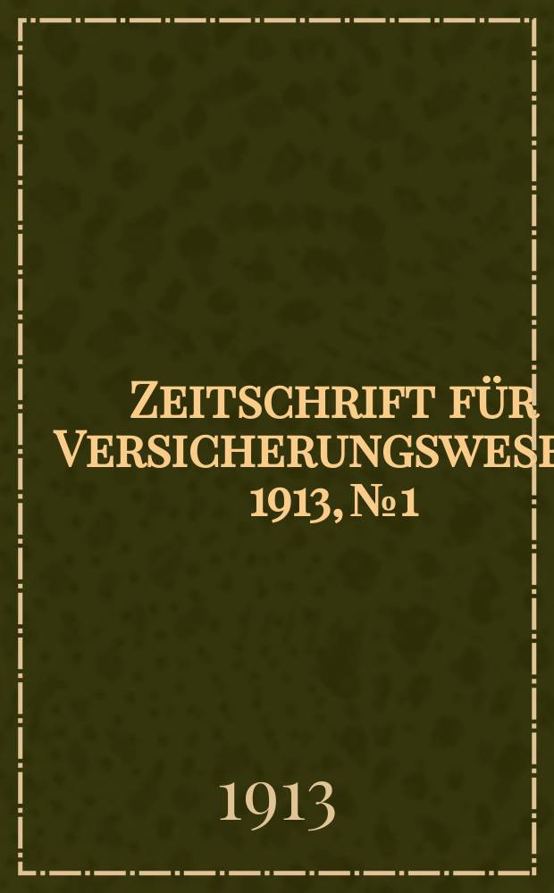 Zeitschrift f&uuml;r Versicherungswesen. 1913, № 1