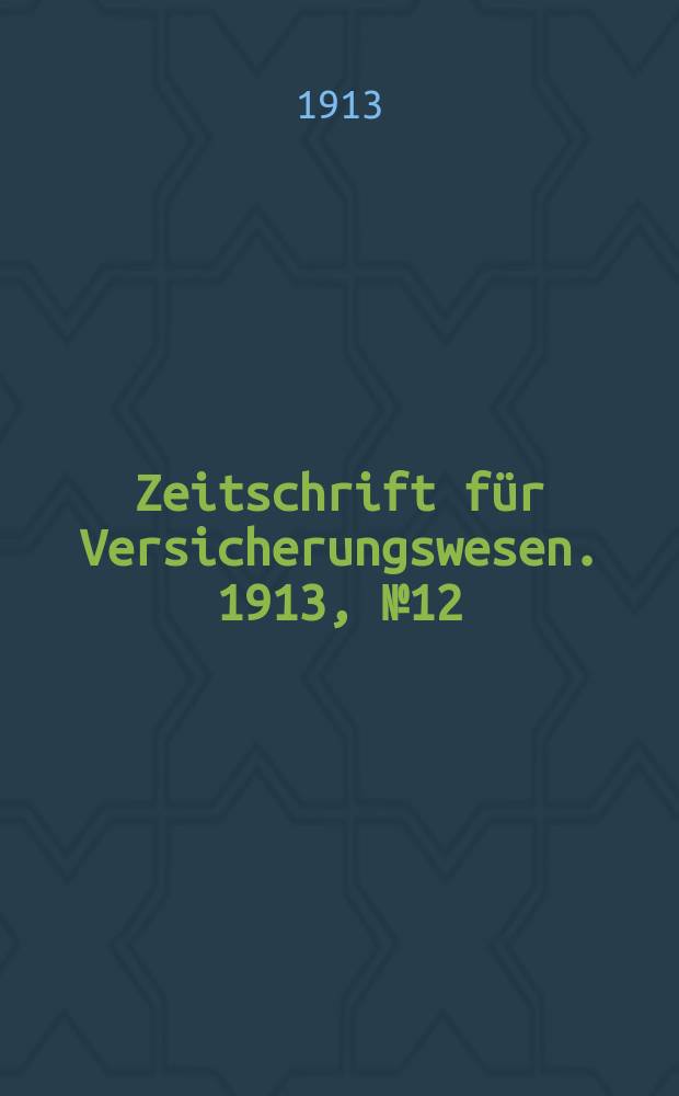 Zeitschrift für Versicherungswesen. 1913, № 12