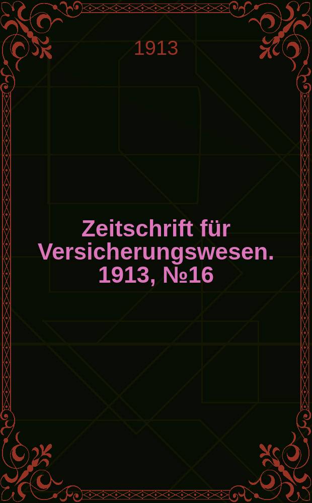 Zeitschrift für Versicherungswesen. 1913, № 16