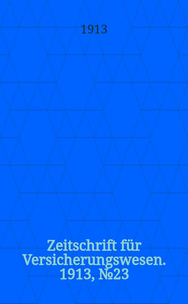 Zeitschrift für Versicherungswesen. 1913, № 23