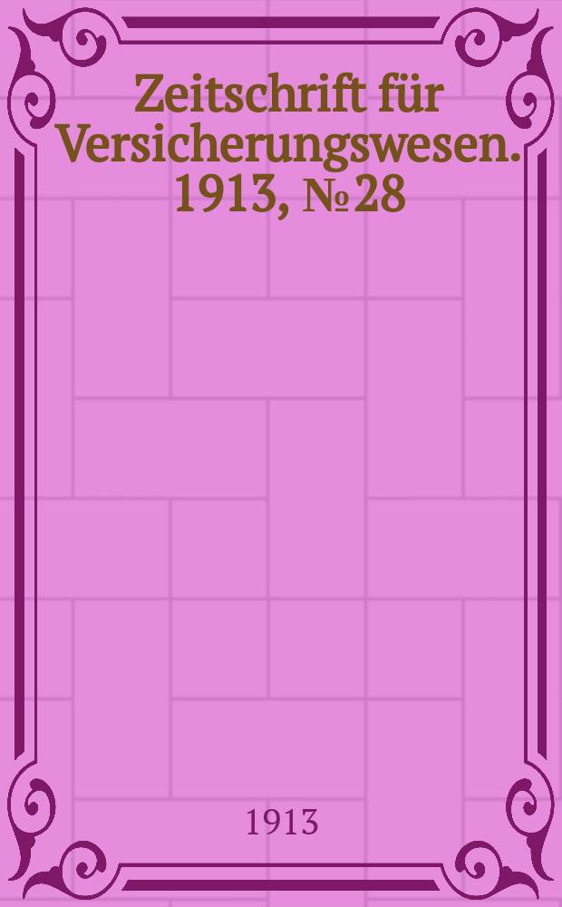 Zeitschrift f&uuml;r Versicherungswesen. 1913, № 28