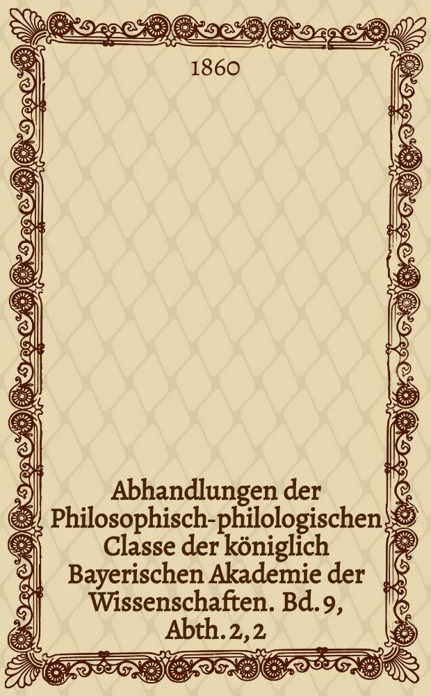Abhandlungen der Philosophisch-philologischen Classe der königlich Bayerischen Akademie der Wissenschaften. Bd. 9, Abth. 2, [2] : Ueber die Geschichtsbücher des Florus = Об исторических книгах Флора