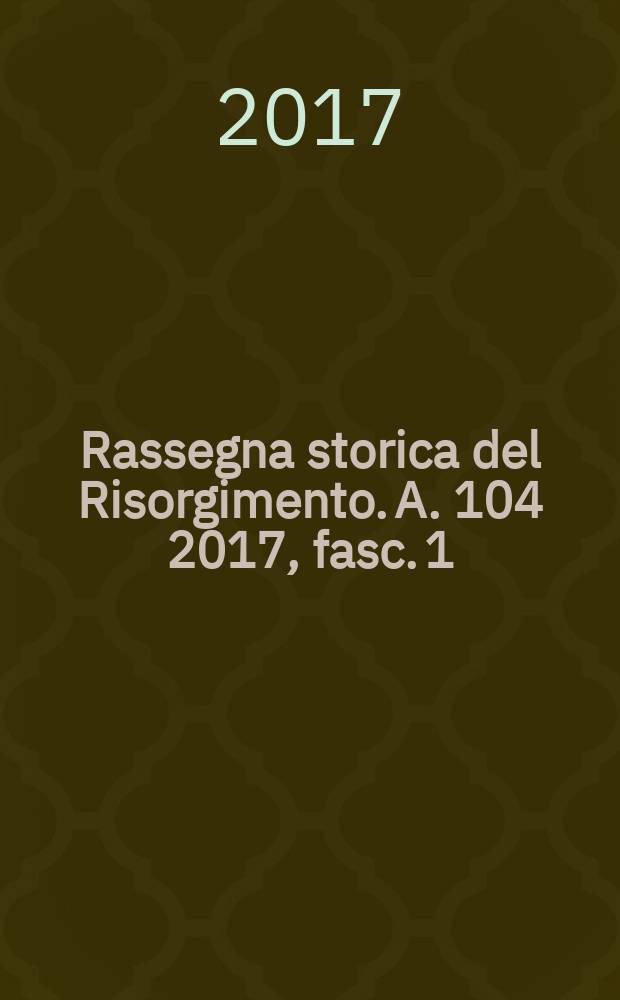 Rassegna storica del Risorgimento. A. 104 2017, fasc. 1