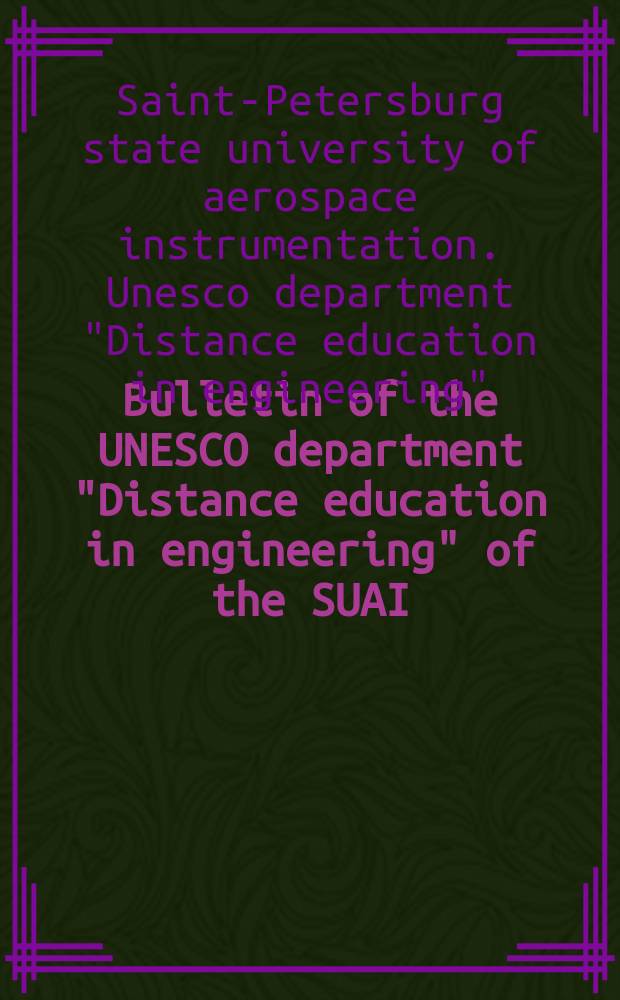 Bulletin of the UNESCO department "Distance education in engineering" of the SUAI = Известия кафедры UNESCO "Дистанционное инженерное образование" ГУАП : collection of the papers = Известия кафедры UNESCO "Дистанционное инженерное образование" ГУАП