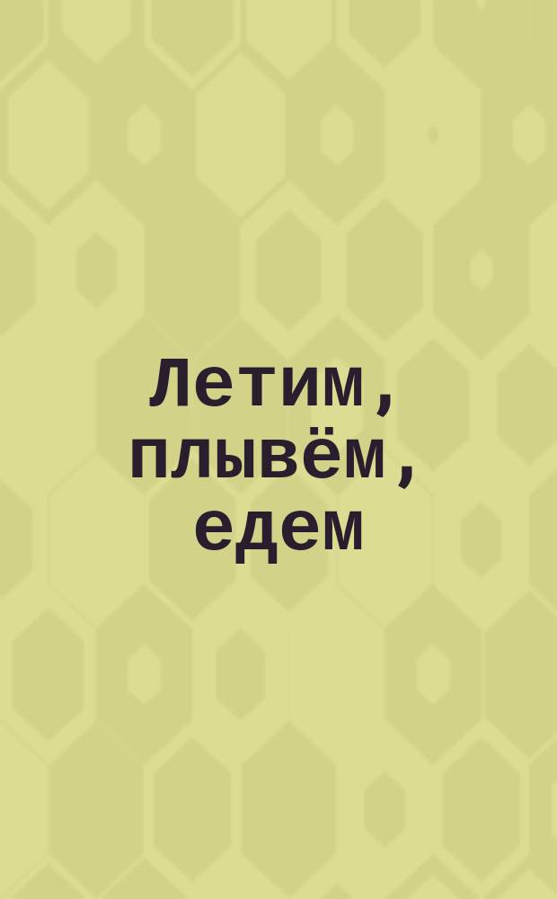 Летим, плывём, едем : для совместной работы взрослых с детьми : 0+