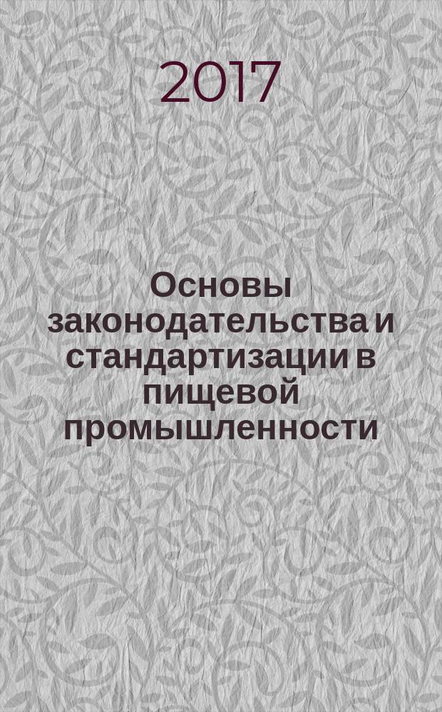 Основы законодательства и стандартизации в пищевой промышленности : учебник для студентов высших учебных заведений, обучающихся по направлениям подготовки бакалавров 19.03.02 "Продукты питания из растительного сырья" и 19.03.03 "Продукты питания животного происхождения"