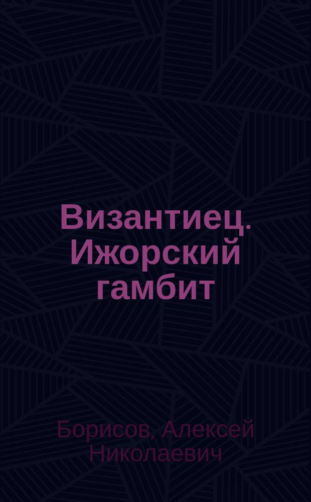 Византиец. Ижорский гамбит : роман