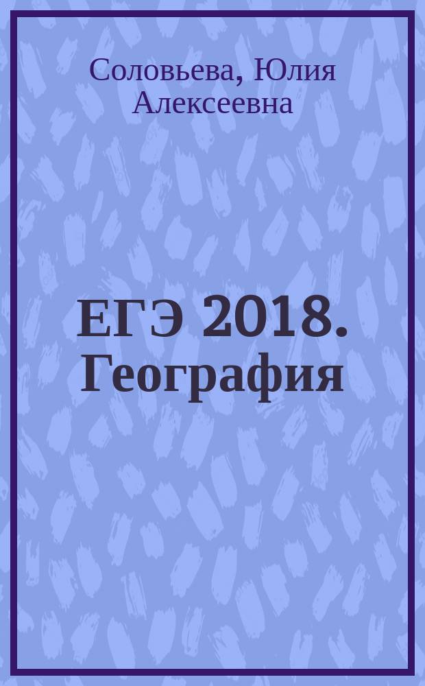 ЕГЭ 2018. География : тренировочные задания : 20 новых вариантов : для старшего школьного возраста : 6+