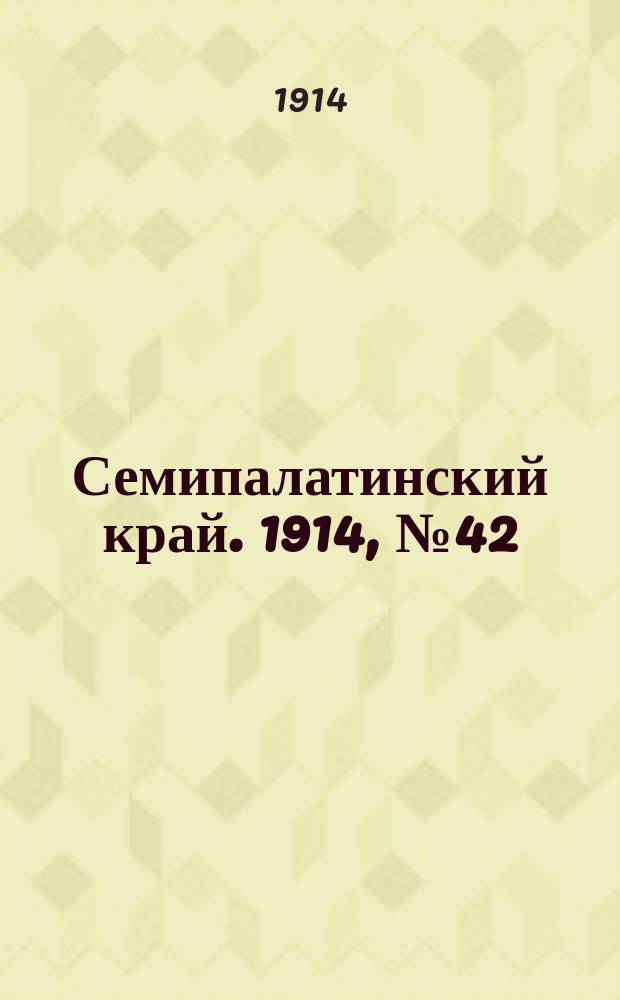 Семипалатинский край. 1914, № 42 (22 фев.)