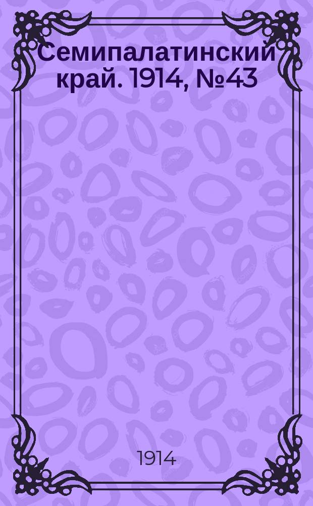 Семипалатинский край. 1914, № 43 (23 фев.)