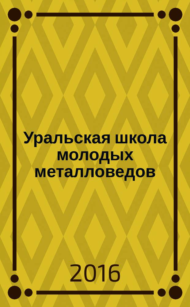 Уральская школа молодых металловедов : сборник материалов XVII международной научно-технической Уральской школы-семинара металловедов - молодых ученых (Екатеринбург, 5-9 декабря 2016 г.) : в 2 ч
