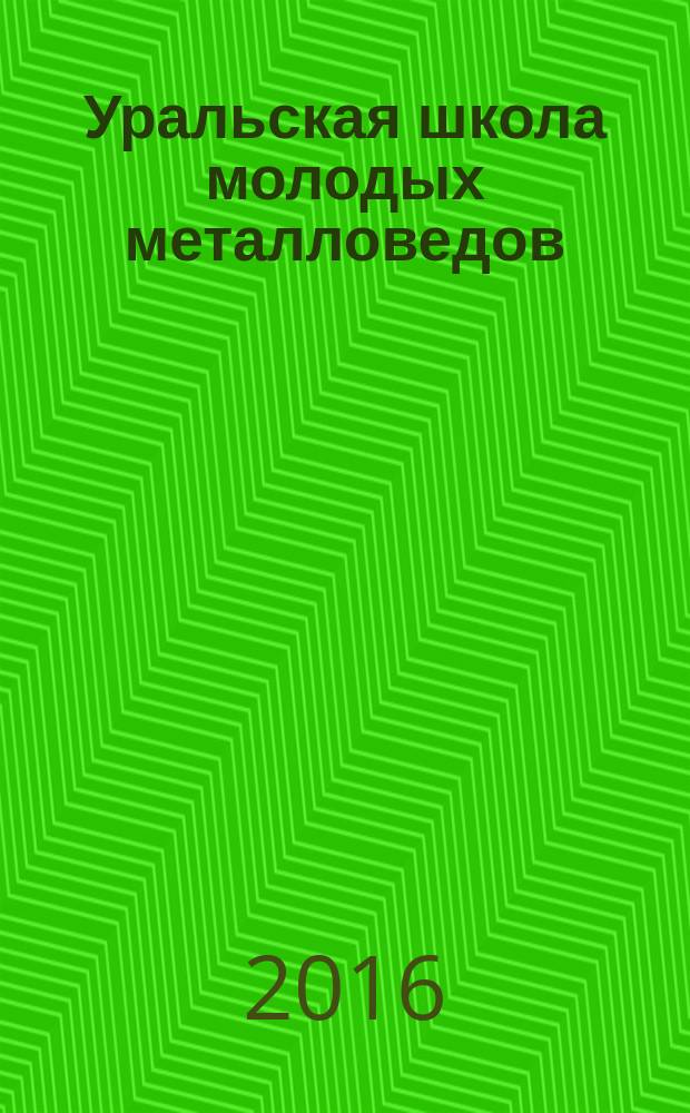 Уральская школа молодых металловедов : сборник материалов XVII международной научно-технической Уральской школы-семинара металловедов - молодых ученых (Екатеринбург, 5-9 декабря 2016 г.) [в 2 ч. Ч. 2
