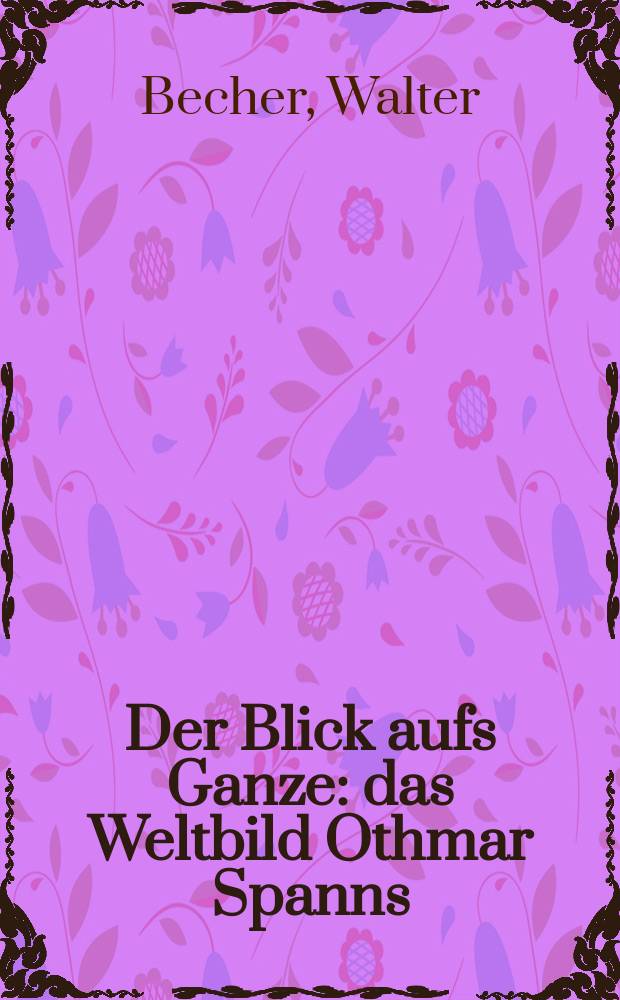 Der Blick aufs Ganze : das Weltbild Othmar Spanns : Gedanken zur Jahrtausendwende = Взгляд на всеобщее: картина мира по Отмару Шпанну.