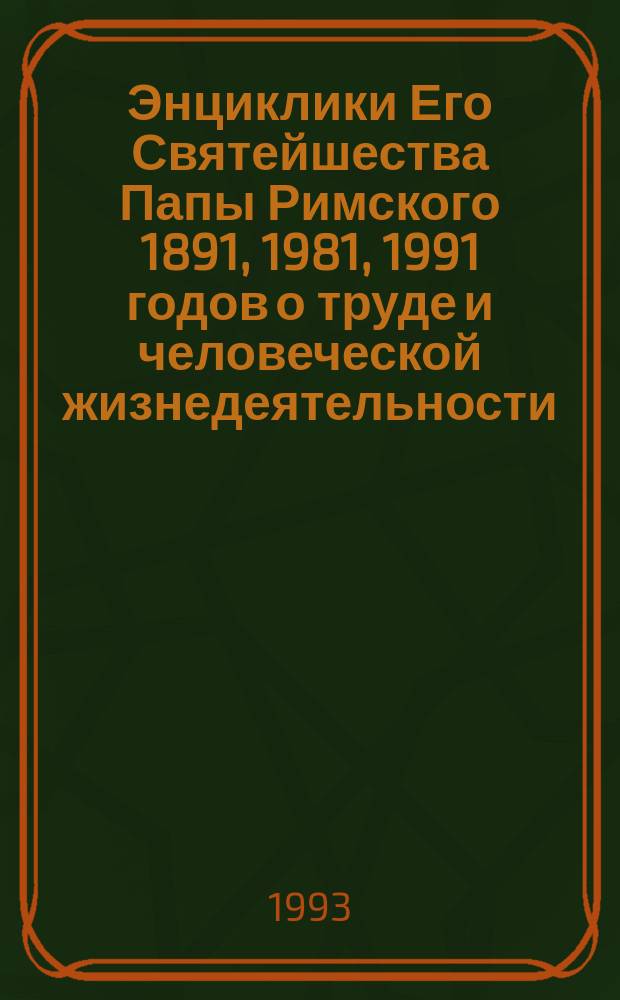 Энциклики Его Святейшества Папы Римского 1891, 1981, 1991 годов о труде и человеческой жизнедеятельности, нравственности и морали