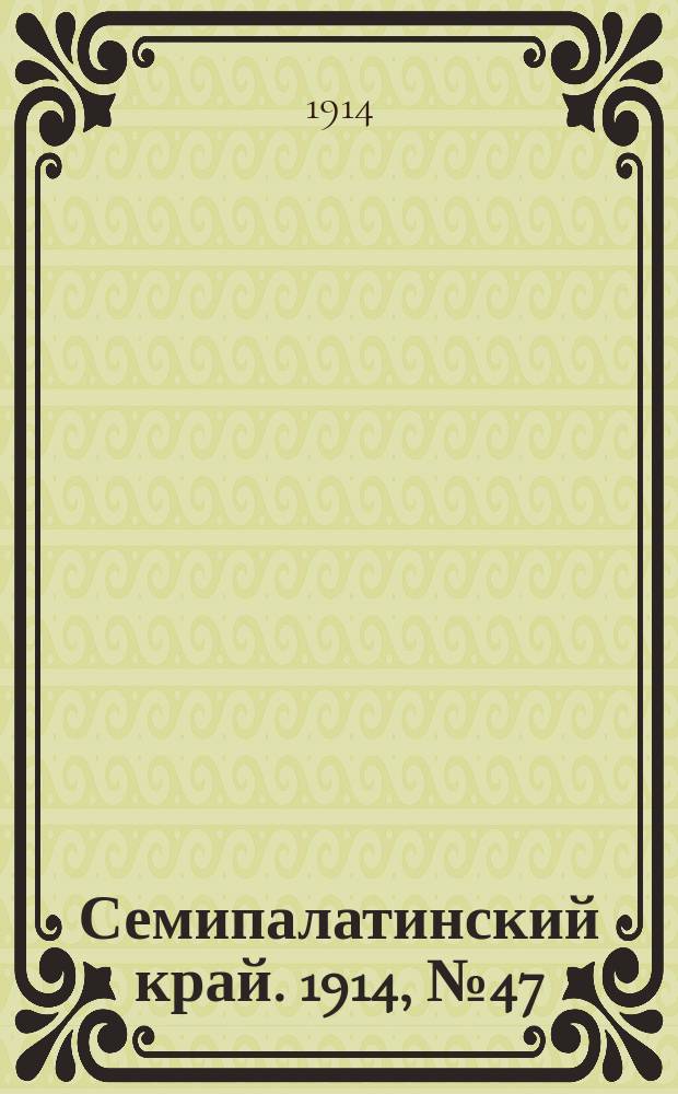 Семипалатинский край. 1914, № 47 (28 фев.)