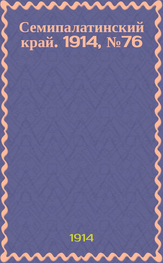 Семипалатинский край. 1914, № 76 (4 апр.)
