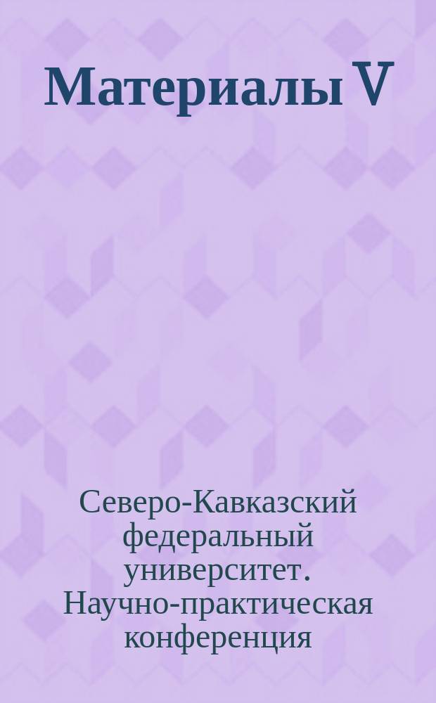 Материалы V (62) ежегодной научно-практической конференции "Университетская наука - региону", (3-21 апреля 2017 года) : V-летию образования СКФУ посвящается