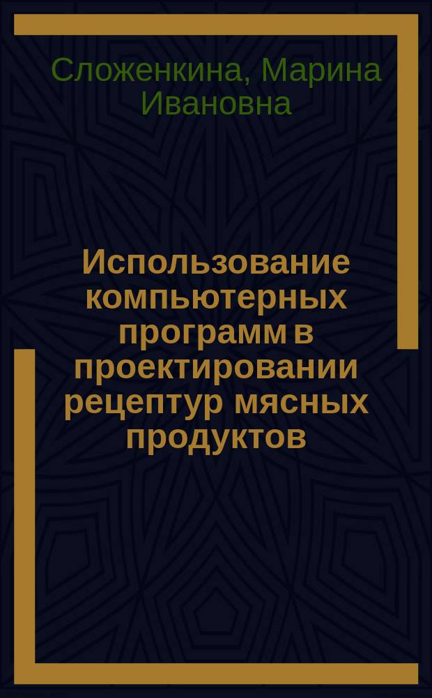 Использование компьютерных программ в проектировании рецептур мясных продуктов : учебно-методическое пособие