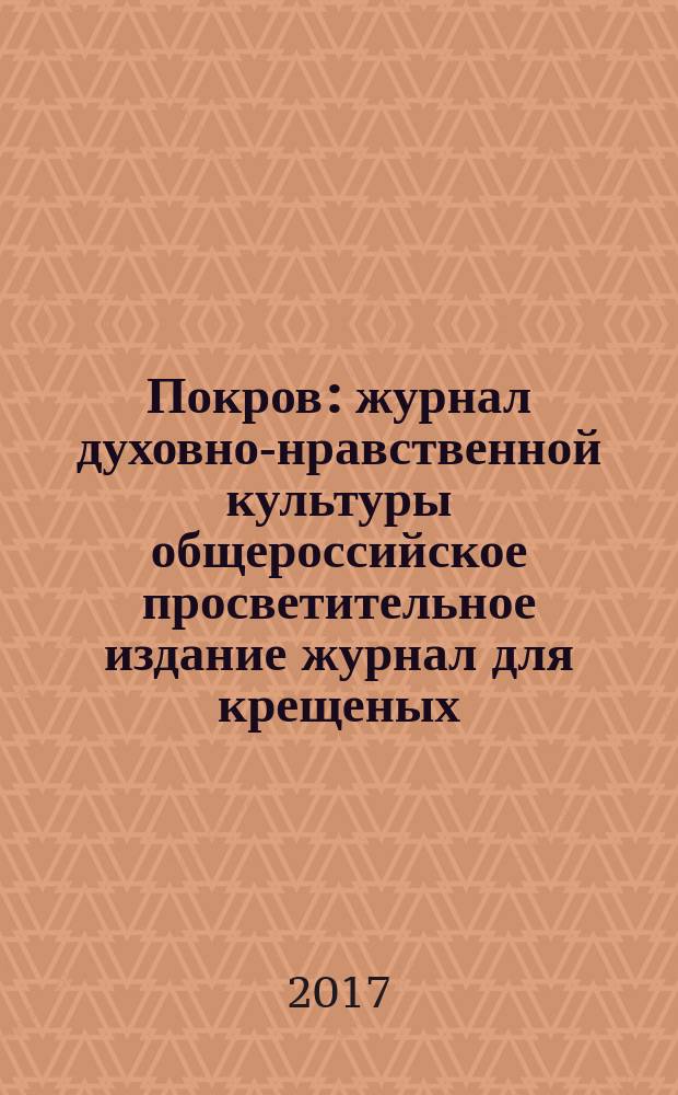 Покров : журнал духовно-нравственной культуры общероссийское просветительное издание журнал для крещеных, но непросвещенных. 2017, № 3 (549)