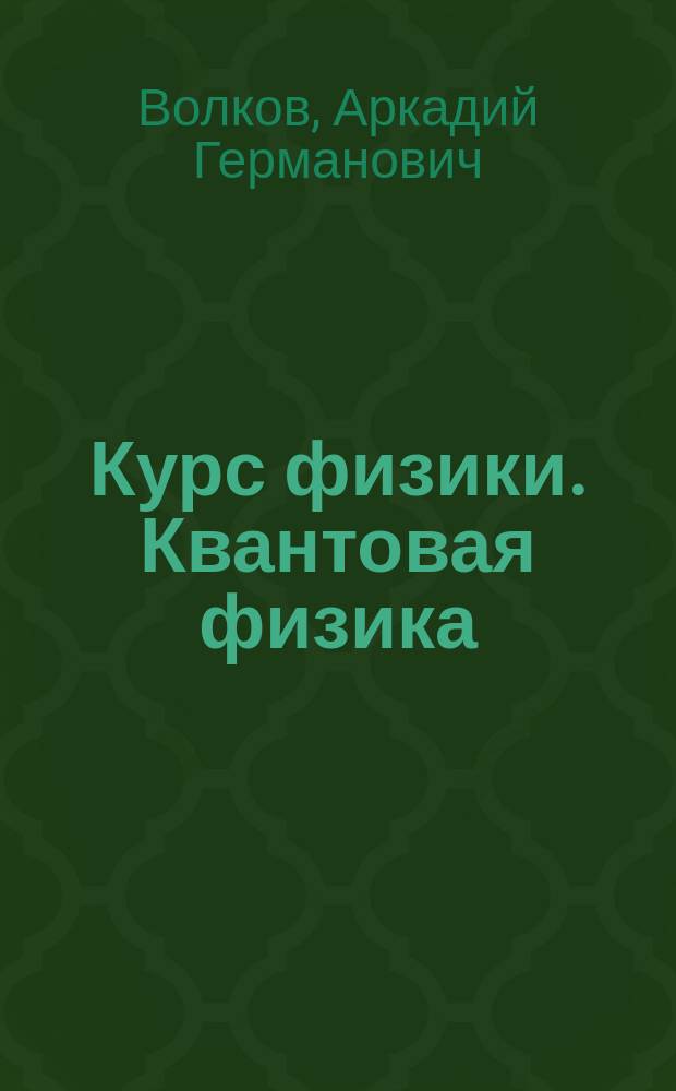 Курс физики. Квантовая физика : учебное пособие для студентов вуза, обучающихся по инженерно-техническим направлениям подготовки