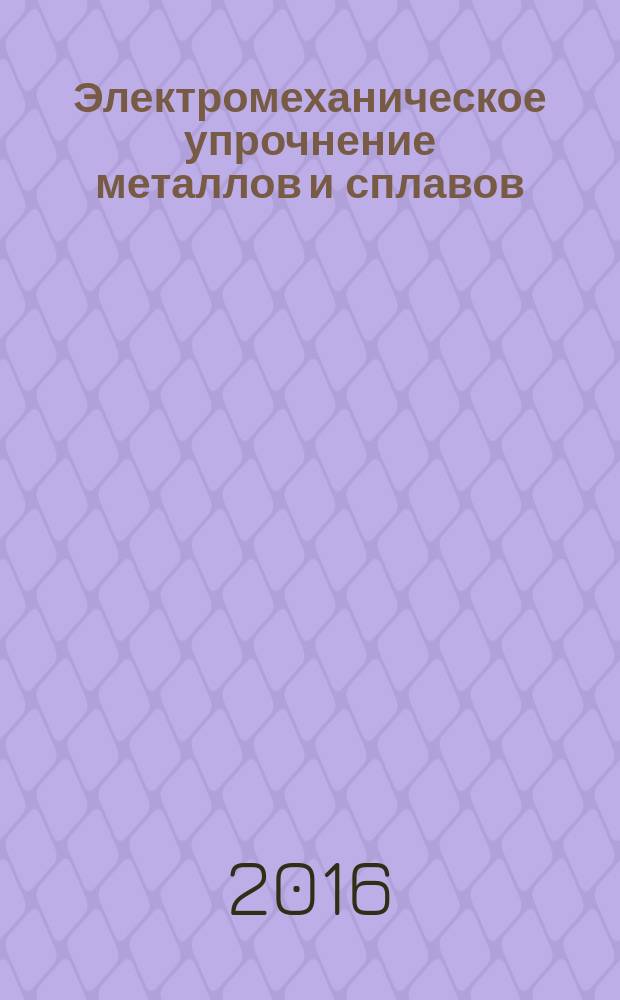 Электромеханическое упрочнение металлов и сплавов : монография