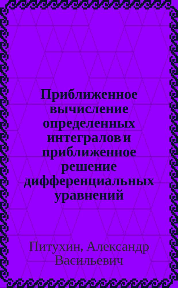Приближенное вычисление определенных интегралов и приближенное решение дифференциальных уравнений : учебное электронное пособие для студентов инженерных направлений