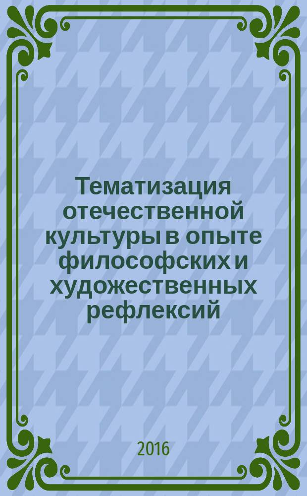 Тематизация отечественной культуры в опыте философских и художественных рефлексий : научное электронное издание