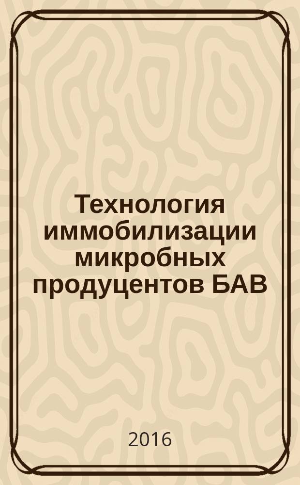 Технология иммобилизации микробных продуцентов БАВ : учебное электронное пособие для студентов медико-биологических специальностей вузов